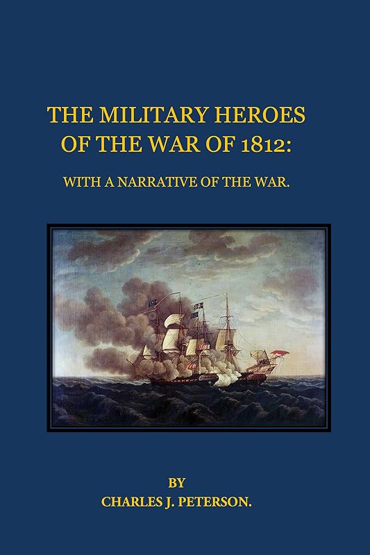 THE MILITARY HEROES OF THE WAR OF 1812: WITH A NARRATIVE OF THE WAR. by Charles J. Peterson