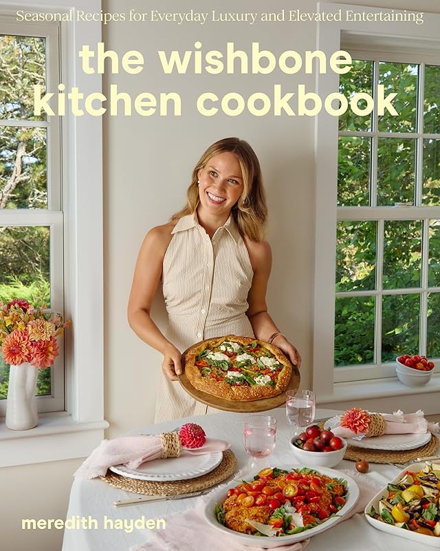 The Wishbone Kitchen Cookbook: Seasonal Recipes for Everyday Luxury and Elevated Entertaining by Meredith Hayden