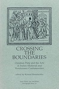 Crossing the Boundaries: Christian Piety and the Arts in Italian Medieval and Renaissance Confraternities (Early Drama, Art and Music Monograph No 15) by Konrad Eisenbichler