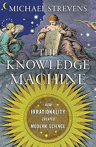 The Knowledge Machine: How Irrationality Created Modern Science by Michael Strevens