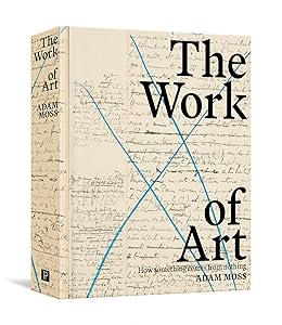 The Work of Art: How Something Comes from Nothing by Adam Moss