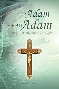 To Adam About Adam: Where Science and Christianity Meet by Jim Frederick