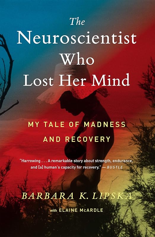 The Neuroscientist Who Lost Her Mind: My Tale of Madness and Recovery by Barbara K. Lipska