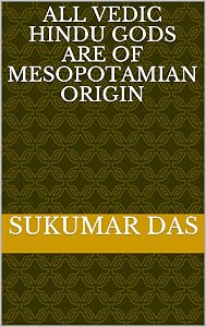 All Vedic Hindu Gods are of Mesopotamian Origin by SUKUMAR DAS