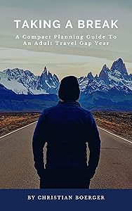 Taking A Break: A Compact Planning Guide To An Adult Travel Gap Year by Christian Boerger