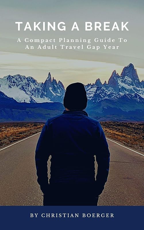 Taking A Break: A Compact Planning Guide To An Adult Travel Gap Year by Christian Boerger