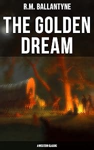 The Golden Dream (A Western Classic) by R.M. Ballantyne