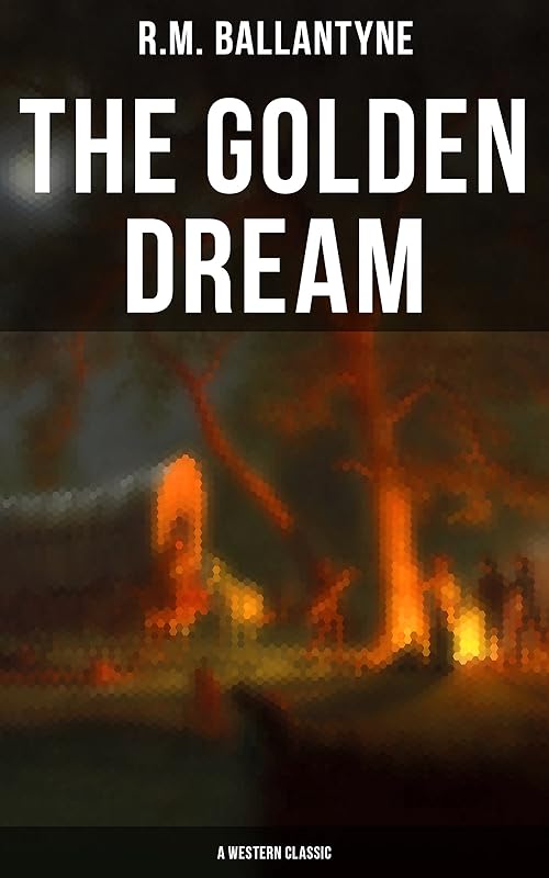 The Golden Dream (A Western Classic) by R.M. Ballantyne