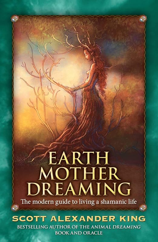Earth Mother Dreaming: The Modern Guide to Living a Shamanic Life by Scott Alexander King