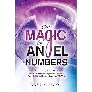 The Magic of Angel Numbers: Meanings Behind 11:11 and Other Number Sequences, and What Your Spirit Guides Are Trying to Tell You by Layla Moon