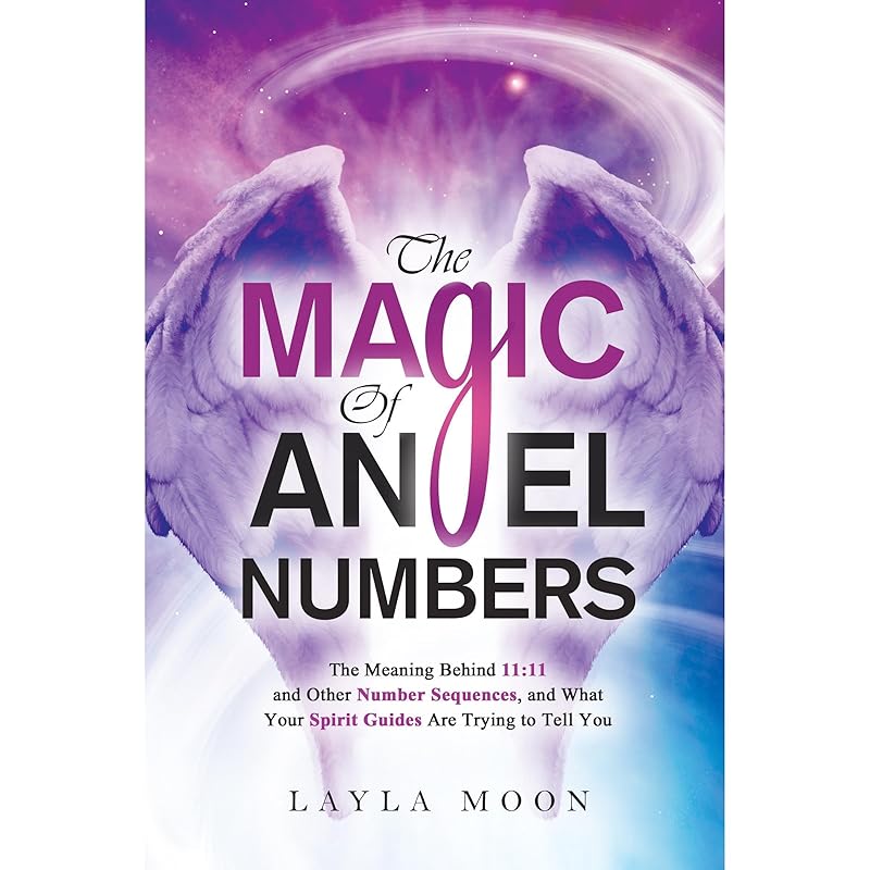 The Magic of Angel Numbers: Meanings Behind 11:11 and Other Number Sequences, and What Your Spirit Guides Are Trying to Tell You by Layla Moon