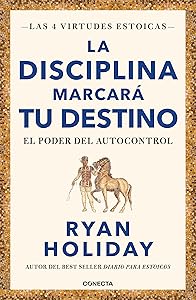La disciplina marcará tu destino / Discipline Is Destiny: The Power of Self-Cont rol (LAS CUATRO VIRTUDES ESTOICAS) (Spanish Edition)