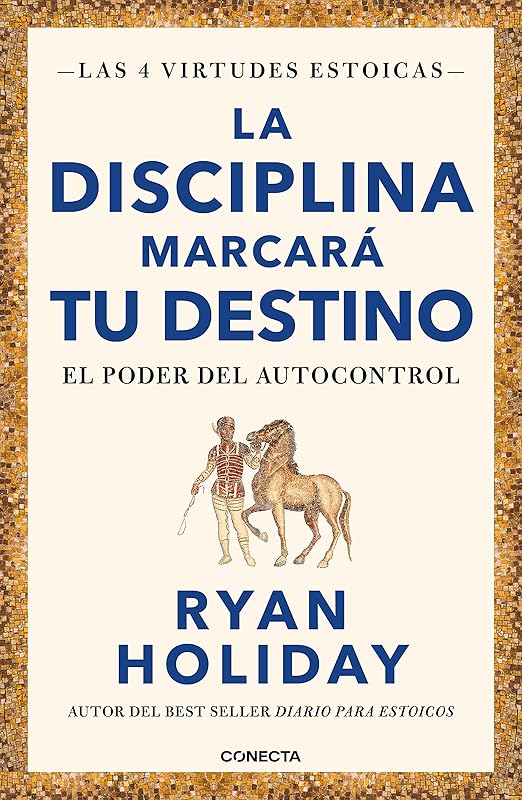 La disciplina marcará tu destino / Discipline Is Destiny: The Power of Self-Cont rol (LAS CUATRO VIRTUDES ESTOICAS) (Spanish Edition) by Ryan Holiday