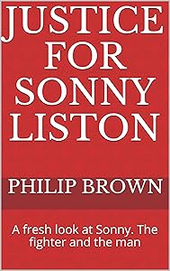 Justice For Sonny Liston: A fresh look at Sonny. The fighter and the man by Philip Brown