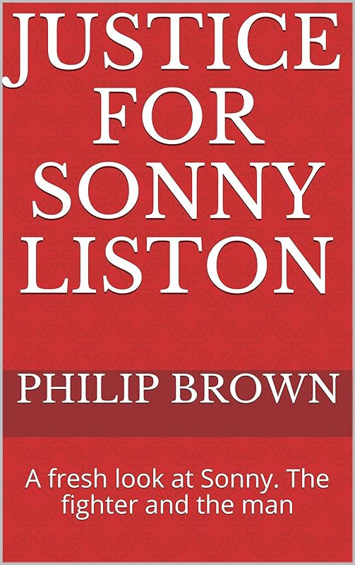 Justice For Sonny Liston: A fresh look at Sonny. The fighter and the man by Philip Brown