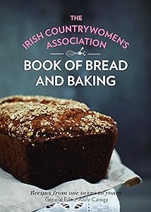 The Irish Countrywomen's Association Book of Bread and Baking: Recipes from our ovens to yours by Irish Countrywomen's' Association ICA
