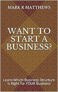 Want to Start a Business?: Learn Which Business Structure is Right for YOUR Business by Mark R Matthews