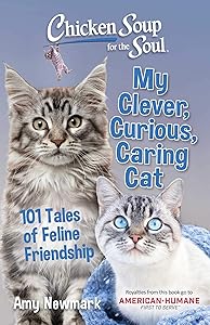 Chicken Soup for the Soul: My Clever, Curious, Caring Cat: 101 Tales of Feline Friendship by Amy Newmark
