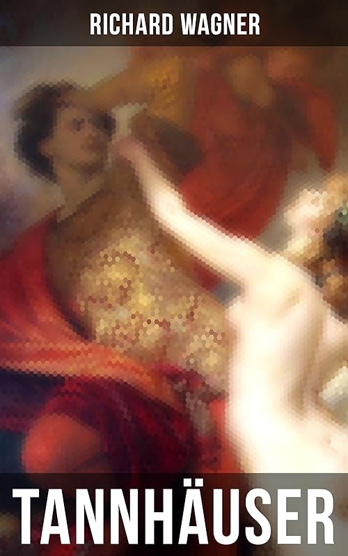 Tannhäuser: Oper in drei Akten: Tannhäuser und Der Sängerkrieg auf Wartburg (German Edition) by Richard Wagner