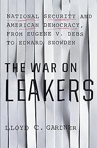 The War on Leakers: National Security and American Democracy, from Eugene V. Debs to Edward Snowden by Lloyd C. Gardner