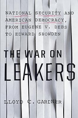 The War on Leakers: National Security and American Democracy, from Eugene V. Debs to Edward Snowden