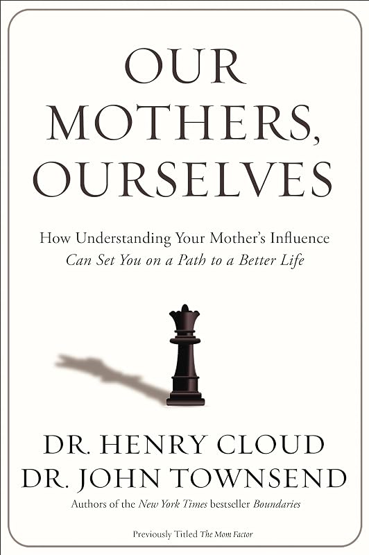 Our Mothers, Ourselves: How Understanding Your Mother's Influence Can Set You on a Path to a Better Life by Henry Cloud