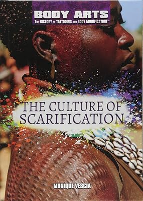 The Culture of Scarification (Body Arts: The History of Tattooing and Body Modification)