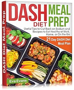 DASH DIET MEAL PREP: 21 Day DASH Diet Meal Plan, Useful Tips to Cut Back on Sodium and Recipes to Eat Healthy at Work, Home, or On the Go by Eva Evans
