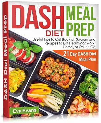 DASH DIET MEAL PREP: 21 Day DASH Diet Meal Plan, Useful Tips to Cut Back on Sodium and Recipes to Eat Healthy at Work, Home, or On the Go