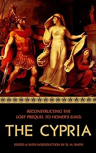 The Cypria: Reconstructing the Lost Prequel to Homer's Iliad (Reconstructing the Lost Epics of the Trojan War Book 1) by D M Smith