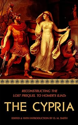 The Cypria: Reconstructing the Lost Prequel to Homer's Iliad (Reconstructing the Lost Epics of the Trojan War Book 1)