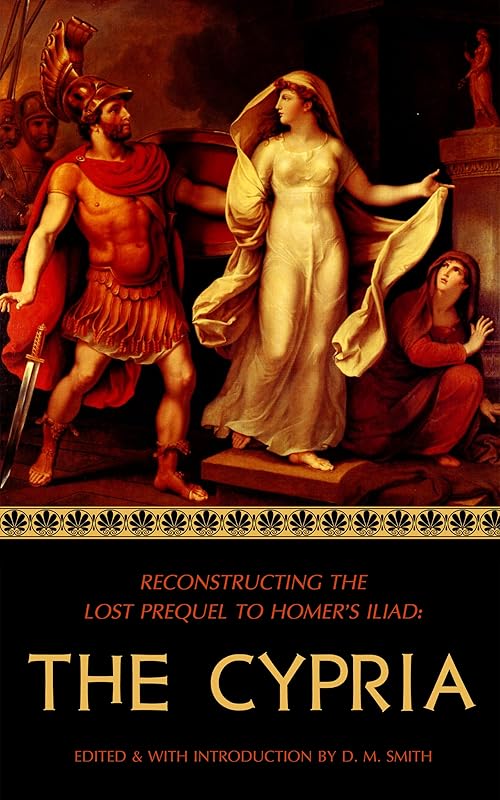 The Cypria: Reconstructing the Lost Prequel to Homer's Iliad (Reconstructing the Lost Epics of the Trojan War Book 1) by D M Smith