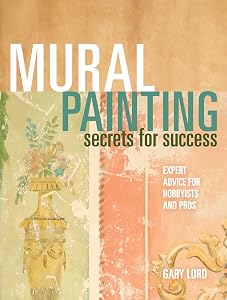 Mural Painting Secrets For Success: Expert Advice For Hobbyists And Pros by Gary Lord