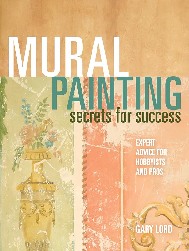 Mural Painting Secrets For Success: Expert Advice For Hobbyists And Pros by Gary Lord