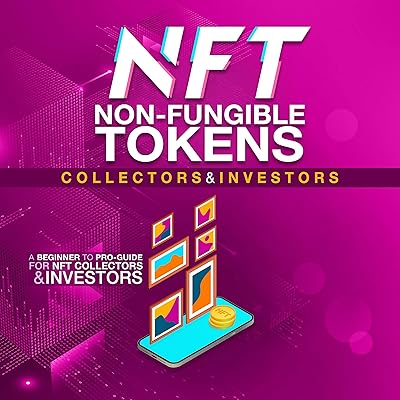 NFT Non-Fungible Tokens Guide for Collectors and Investors: A Beginner to Pro Guide for NFT Collectors and Investors