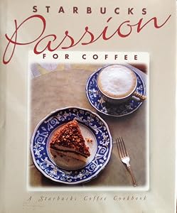 Starbucks Passion for Coffee: A Starbucks Coffee Cookbook by Dave Olsen