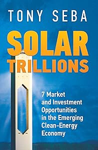 Solar Trillions - 7 Market and Investment Opportunities in the Emerging Clean-Energy Economy by Tony Seba
