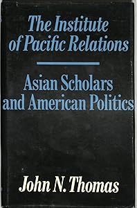 The Institute of Pacific Relations: Asian Scholars and American Politics, by John N. Thomas