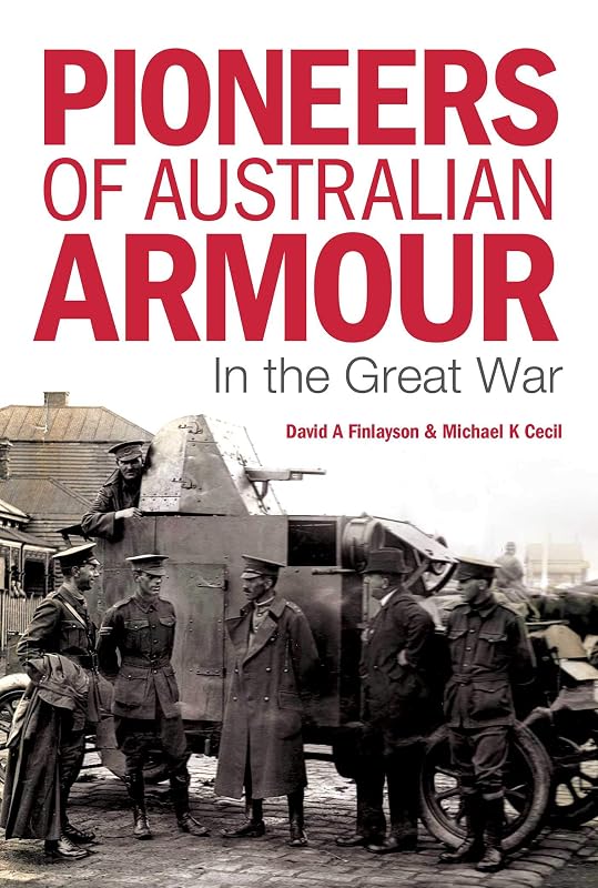 Pioneers of Australian Armour: In the Great War by David A. Finlayson