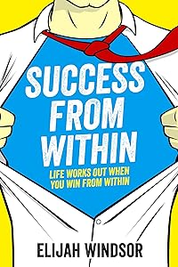 Success From Within: Life Works Out When You Win From Within by Elijah Windsor