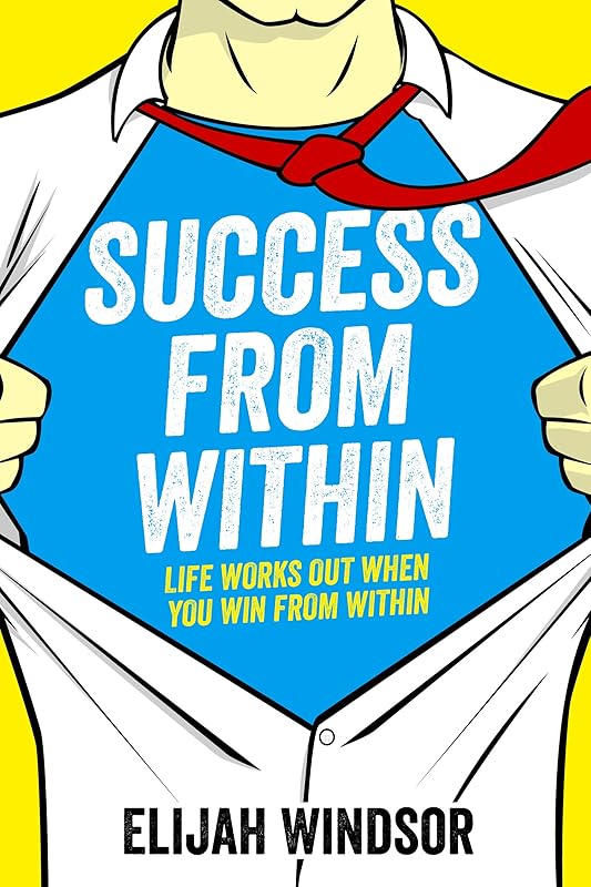 Success From Within: Life Works Out When You Win From Within by Elijah Windsor