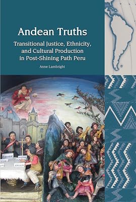 Andean Truths: Transitional Justice, Ethnicity, and Cultural Production in Post-Shining Path Peru (Liverpool Latin American Studies, 14)