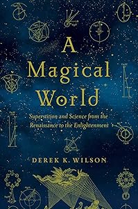 A Magical World: Superstition and Science from the Renaissance to the Enlightenment by Derek K Wilson