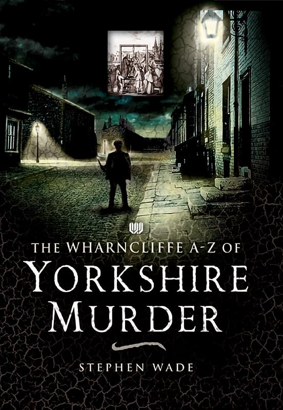 The Wharncliffe A–Z of Yorkshire Murder by Stephen Wade
