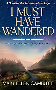 I Must Have Wandered: An Adopted Air Force Daughter Recalls by Mary Ellen Gambutti