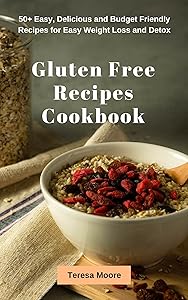 Gluten Free Recipes Cookbook: 50+ Easy, Delicious and Budget Friendly Recipes for Easy Weight Loss and Detox (Quick and Easy Natural Food Book 41) by Teresa Moore