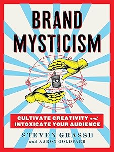 Brand Mysticism: Cultivate Creativity and Intoxicate Your Audience by Steven Grasse