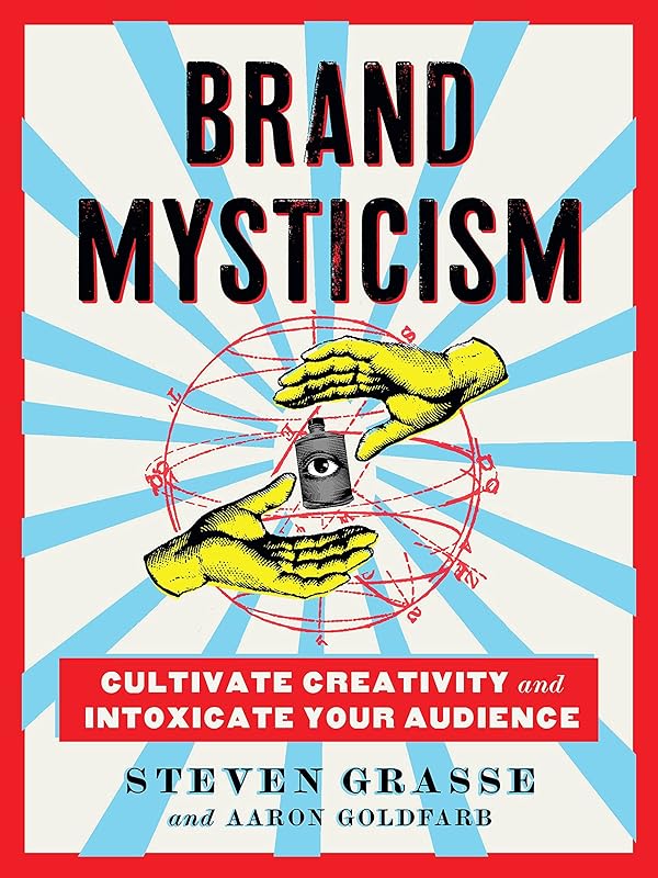 Brand Mysticism: Cultivate Creativity and Intoxicate Your Audience by Steven Grasse