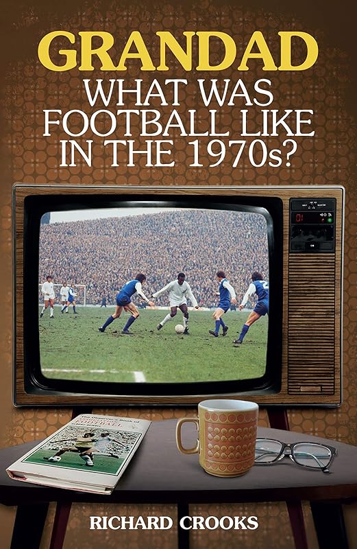 Grandad, What Was Football Like in the 1970s? by Richard Crooks