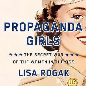 Propaganda Girls: The Secret War of the Women in the OSS by Lisa Rogak